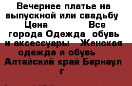 Вечернее платье на выпускной или свадьбу › Цена ­ 10 000 - Все города Одежда, обувь и аксессуары » Женская одежда и обувь   . Алтайский край,Барнаул г.